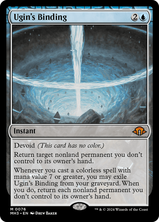 Sure, here is the sentence with the replacement made:

Magic: The Gathering product titled "Ugin's Binding [Modern Horizons 3]." A Mythic Rarity card with a cost of 2 mana and a blue mana. The image depicts swirling blue and white magical energy. Card text: "Devoid. Return target nonland permanent you don’t control to its owner's hand. Additional effects when casting spells with mana value 7 or greater.