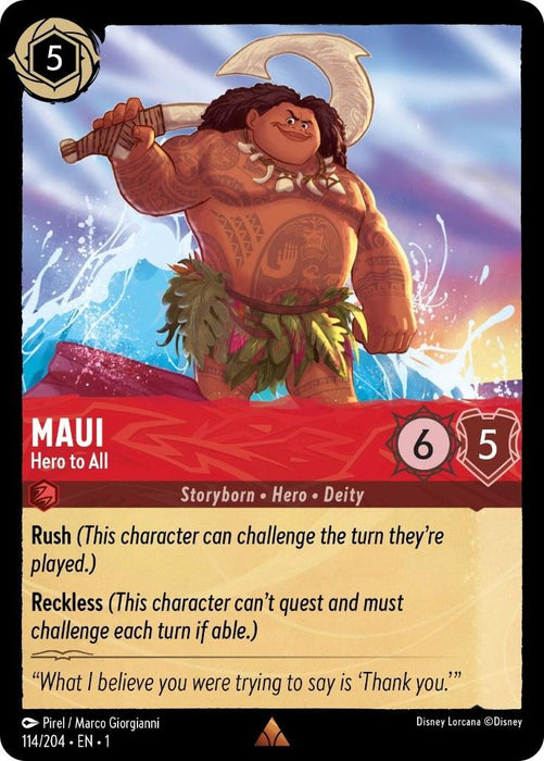 A Disney Lorcana trading card depicting Maui from "Moana." Maui is illustrated standing on a surfboard with a large fishhook in his left hand. He has tribal tattoos, a grass skirt, and a broad smile. As part of The First Chapter set, this rare card featuring attributes "Rush" and "Reckless" with an attack value of 6 and a defense value of is titled Maui - Hero to All (114/204) [The First Chapter] by Disney.