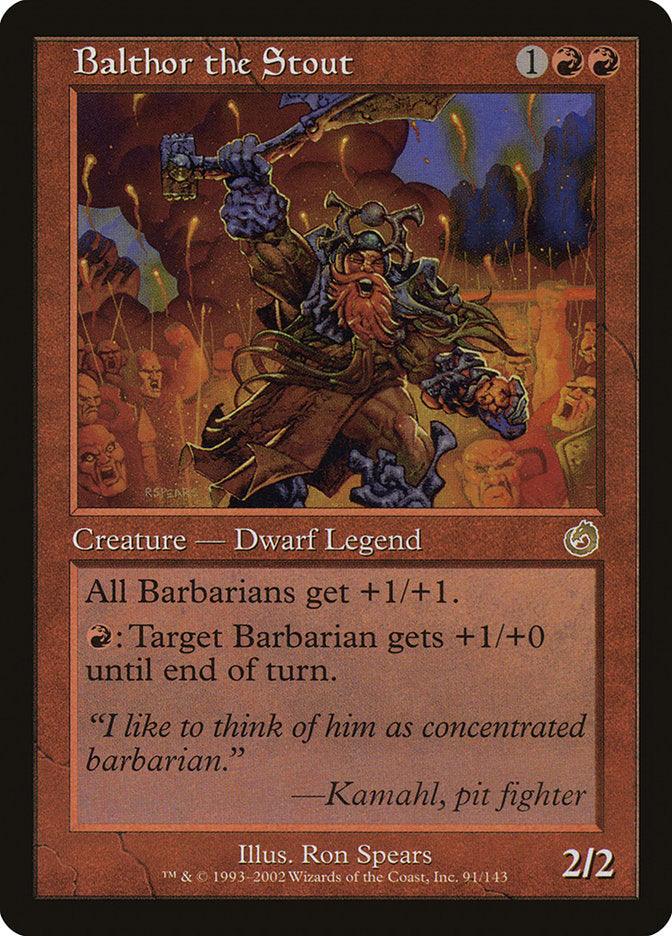 The Magic: The Gathering card "Balthor the Stout [Torment]" features a Rare Dwarf Barbarian named Balthor, wielding an axe surrounded by flames. The card's text states: "All Barbarians get +1/+1. {R}: Target Barbarian gets +1/+0 until end of turn." Its flavor text reads, “I like to think of him as concentrated barbarian.” —Kamahl, pit fighter.