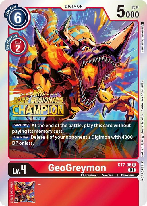 A Digimon Card titled "GeoGreymon [ST7-06]" from the 2022 Championship Offline Regional and Online Champion set within the Starter Deck: Gallantmon Promos, showcases a fierce, orange dinosaur-like creature adorned with fiery accents. This Level 4 card has a play cost of 6 and offers 5,000 DP. Additionally, it features a bonus effect that allows you to play this card without cost at the end of battle and delete an opponent's Digimon with 4,000 DP or less upon playing it.