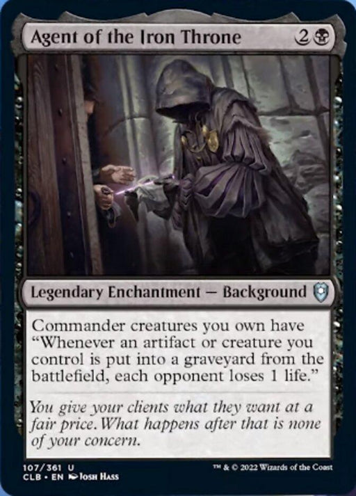 A Magic: The Gathering card titled "Agent of the Iron Throne [Commander Legends: Battle for Baldur's Gate]." This Legendary Enchantment - Background from Magic: The Gathering has the ability "Whenever an artifact or creature you control is put into a graveyard from the battlefield, each opponent loses 1 life." The artwork depicts a hooded figure handing over a glowing purple gem.