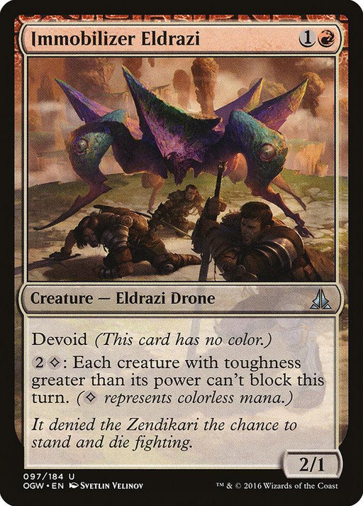 The Immobilizer Eldrazi [Oath of the Gatewatch], from Magic: The Gathering, features a multi-legged Eldrazi Drone. Devoid, it costs 2 colorless mana + 1 red mana to cast and boasts a power/toughness of 2/1. Its ability prevents creatures with toughness greater than its power from blocking this turn.